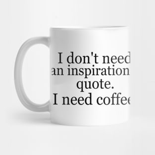 I don't need an inspirational quote. I need coffee. Mug